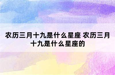 农历三月十九是什么星座 农历三月十九是什么星座的